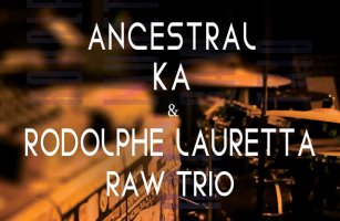 ANCESTRAL KA & RODOLPHE LAURETTA ’’RAw TRIO’’